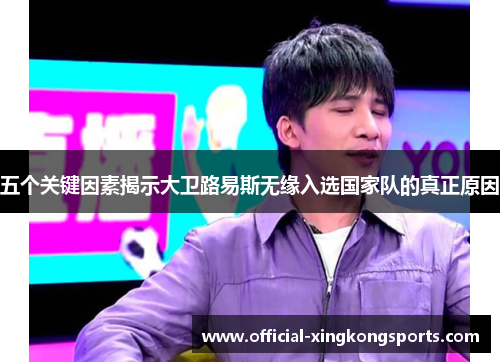 五个关键因素揭示大卫路易斯无缘入选国家队的真正原因