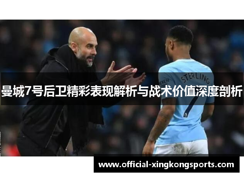 曼城7号后卫精彩表现解析与战术价值深度剖析